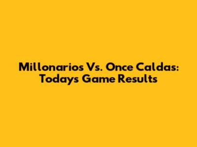 Millonarios Vs. Once Caldas: Today's Game Results
