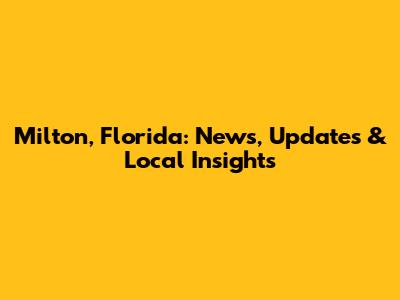 Milton, Florida: News, Updates & Local Insights