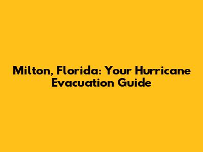 Milton, Florida: Your Hurricane Evacuation Guide