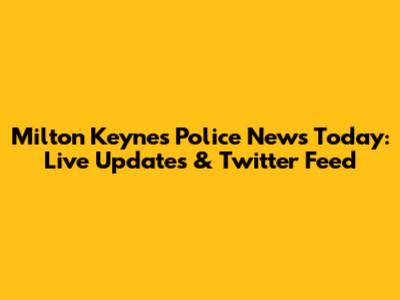 Milton Keynes Police News Today: Live Updates & Twitter Feed