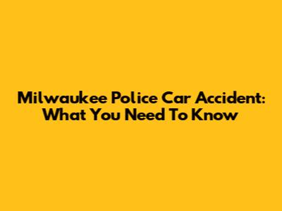 Milwaukee Police Car Accident: What You Need To Know