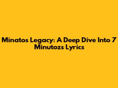 Minato's Legacy: A Deep Dive Into 7 Minutoz's Lyrics