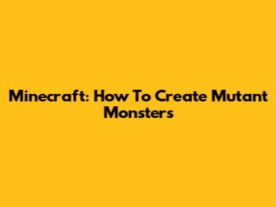 Minecraft: How To Create Mutant Monsters