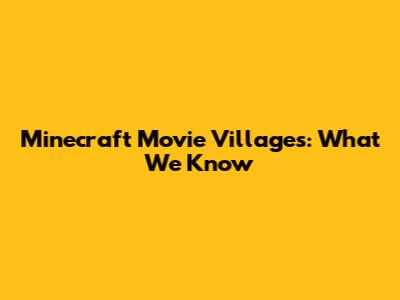 Minecraft Movie Villages: What We Know