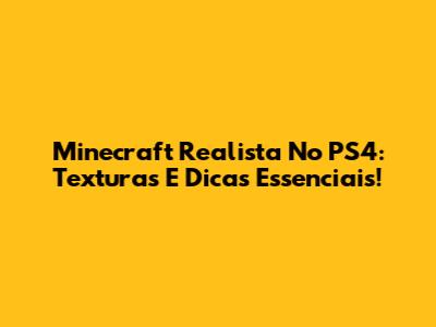 Minecraft Realista No PS4: Texturas E Dicas Essenciais!