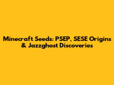 Minecraft Seeds: PSEP, SESE Origins & Jazzghost Discoveries