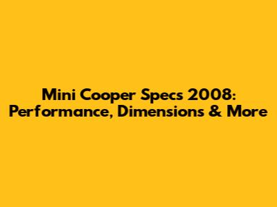 Mini Cooper Specs 2008: Performance, Dimensions & More