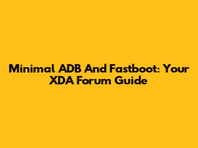 Minimal ADB And Fastboot: Your XDA Forum Guide