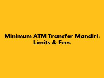 Minimum ATM Transfer Mandiri: Limits & Fees