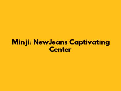 Minji: NewJeans' Captivating Center