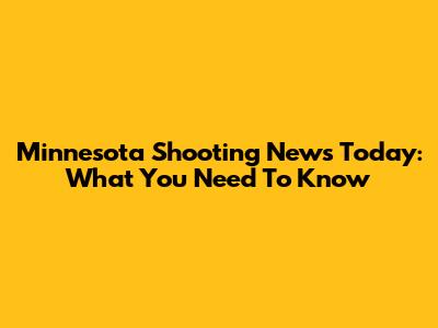 Minnesota Shooting News Today: What You Need To Know