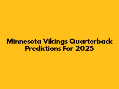 Minnesota Vikings Quarterback Predictions For 2025