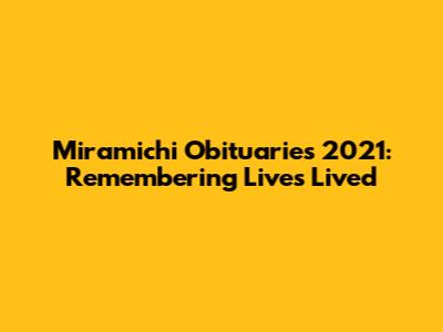 Miramichi Obituaries 2021: Remembering Lives Lived