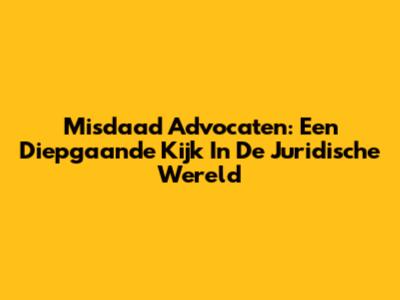 Misdaad Advocaten: Een Diepgaande Kijk In De Juridische Wereld