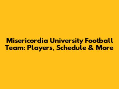 Misericordia University Football Team: Players, Schedule & More