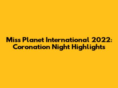 Miss Planet International 2022: Coronation Night Highlights