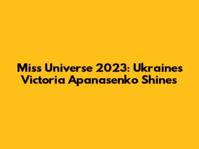 Miss Universe 2023: Ukraine's Victoria Apanasenko Shines