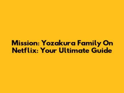 Mission: Yozakura Family On Netflix: Your Ultimate Guide