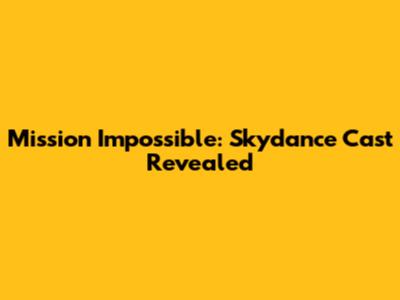 Mission Impossible: Skydance Cast Revealed