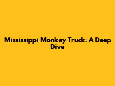 Mississippi Monkey Truck: A Deep Dive