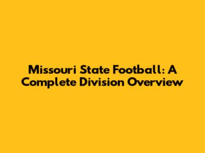 Missouri State Football: A Complete Division Overview