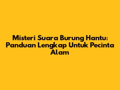 Misteri Suara Burung Hantu: Panduan Lengkap Untuk Pecinta Alam