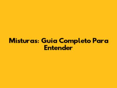 Misturas: Guia Completo Para Entender