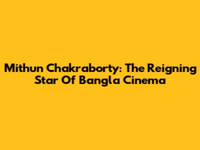 Mithun Chakraborty: The Reigning Star Of Bangla Cinema