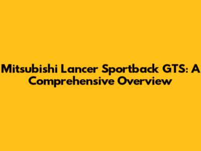 Mitsubishi Lancer Sportback GTS: A Comprehensive Overview