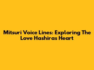 Mitsuri Voice Lines: Exploring The Love Hashira's Heart