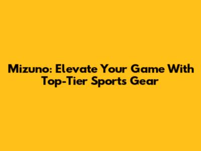 Mizuno: Elevate Your Game With Top-Tier Sports Gear