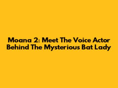 Moana 2: Meet The Voice Actor Behind The Mysterious Bat Lady