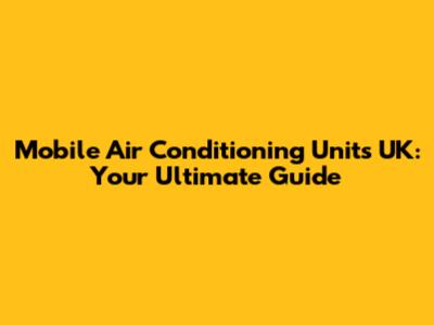 Mobile Air Conditioning Units UK: Your Ultimate Guide