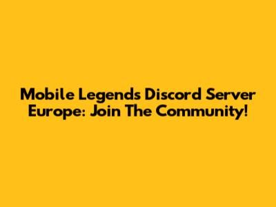 Mobile Legends Discord Server Europe: Join The Community!