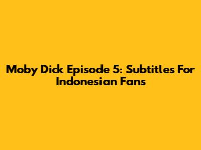 Moby Dick Episode 5: Subtitles For Indonesian Fans