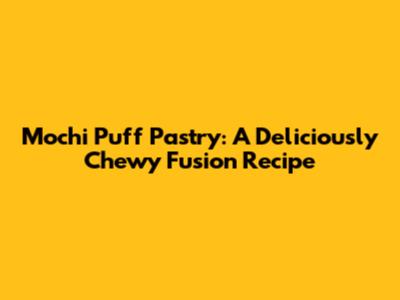 Mochi Puff Pastry: A Deliciously Chewy Fusion Recipe