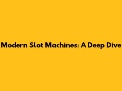 Modern Slot Machines: A Deep Dive
