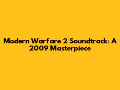 Modern Warfare 2 Soundtrack: A 2009 Masterpiece