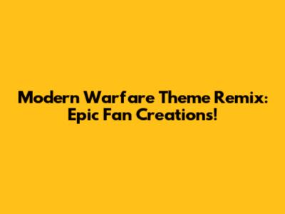 Modern Warfare Theme Remix: Epic Fan Creations!