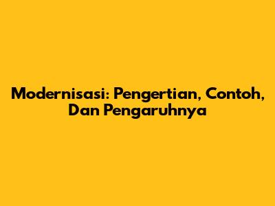 Modernisasi: Pengertian, Contoh, Dan Pengaruhnya