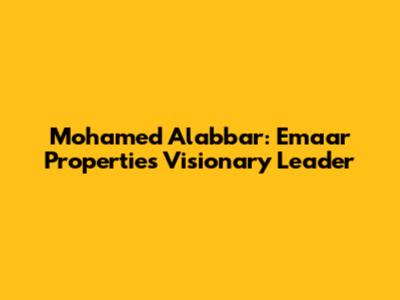 Mohamed Alabbar: Emaar Properties' Visionary Leader