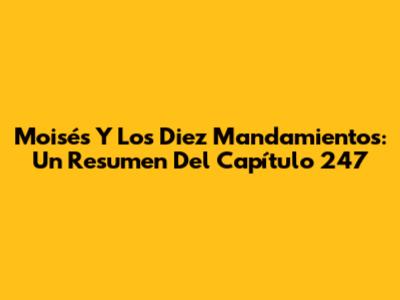 Moisés Y Los Diez Mandamientos: Un Resumen Del Capítulo 247