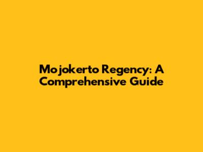Mojokerto Regency: A Comprehensive Guide