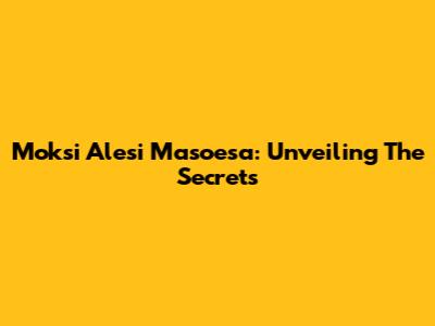Moksi Alesi Masoesa: Unveiling The Secrets