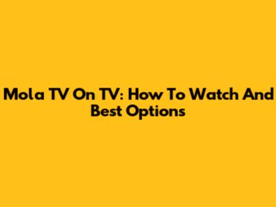 Mola TV On TV: How To Watch And Best Options