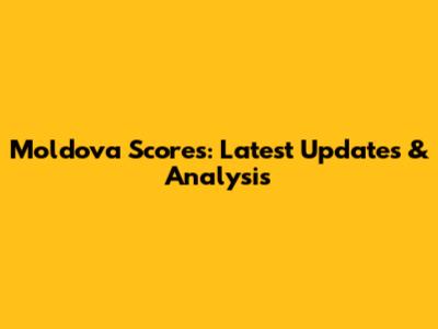 Moldova Scores: Latest Updates & Analysis