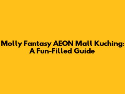 Molly Fantasy AEON Mall Kuching: A Fun-Filled Guide