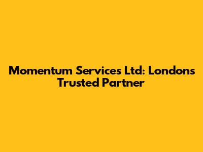 Momentum Services Ltd: London's Trusted Partner
