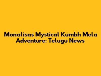 Monalisa's Mystical Kumbh Mela Adventure: Telugu News
