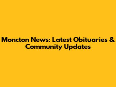 Moncton News: Latest Obituaries & Community Updates